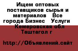 Ищем оптовых поставщиков сырья и материалов - Все города Бизнес » Услуги   . Кемеровская обл.,Таштагол г.